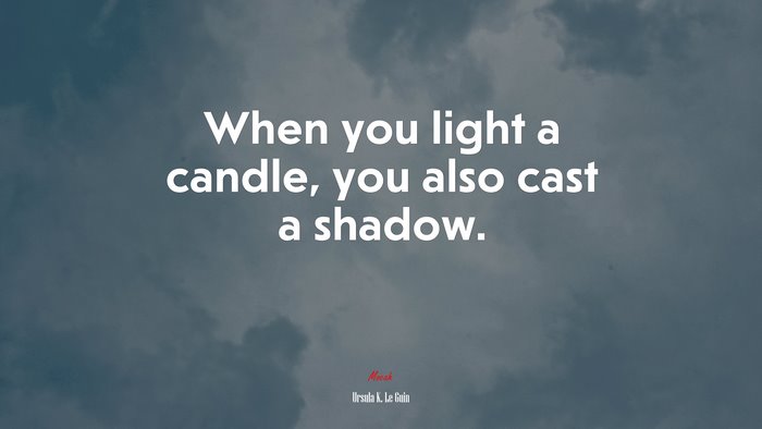 When you light a candle, you also cast a shadow. | Ursula K. Le Guin quote