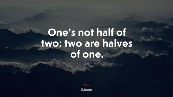 One’s not half of two; two are halves of one. | E.E. Cummings quote