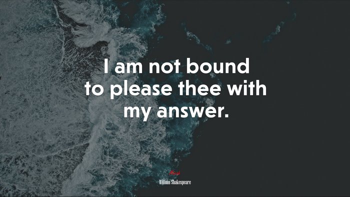 I am not bound to please thee with my answer. | William Shakespeare quote