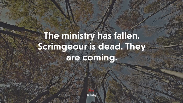 The ministry has fallen. Scrimgeour is dead. They are coming. | J.K. Rowling quote