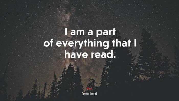 I am a part of everything that I have read. | Theodore Roosevelt quote