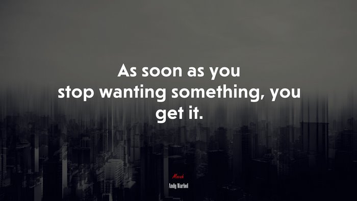As soon as you stop wanting something, you get it. | Andy Warhol quote