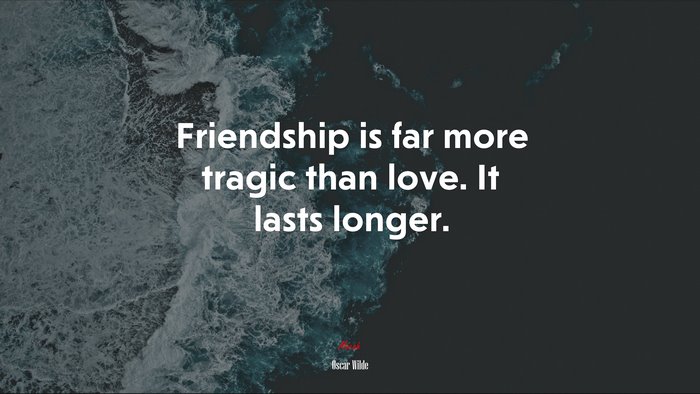 Friendship is far more tragic than love. It lasts longer. | Oscar Wilde quote