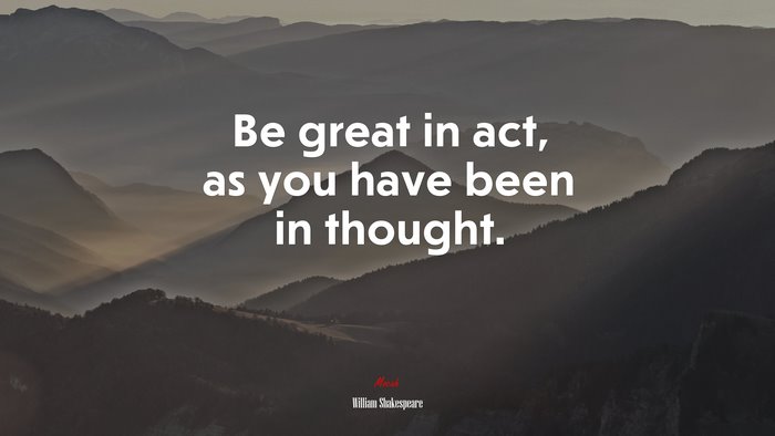 Be great in act, as you have been in thought. | William Shakespeare quote