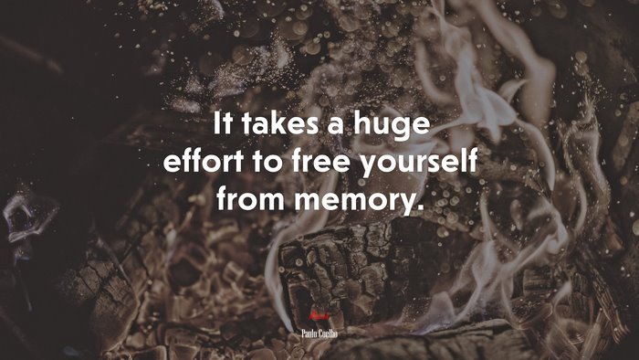 It takes a huge effort to free yourself from memory. | Paulo Coelho quote