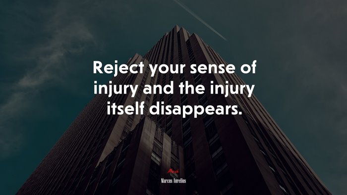 Reject your sense of injury and the injury itself disappears. | Marcus Aurelius quote