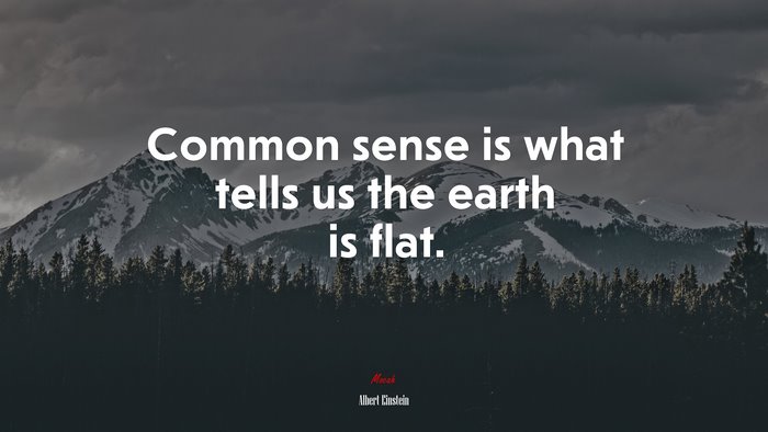 Common sense is what tells us the earth is flat. | Albert Einstein quote