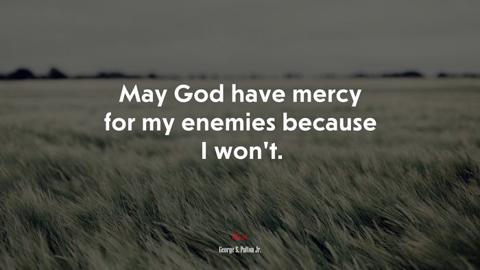 May God have mercy for my enemies because I won’t. | George S. Patton Jr. quote