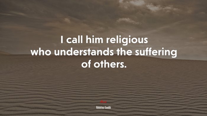 I call him religious who understands the suffering of others. | Mahatma Gandhi quote