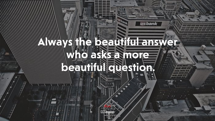 Always the beautiful answer who asks a more beautiful question. | E.E. Cummings quote