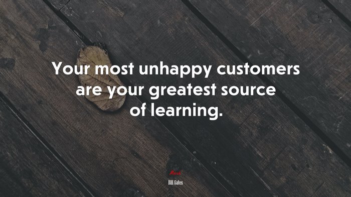 Your most unhappy customers are your greatest source of learning. | Bill Gates quote
