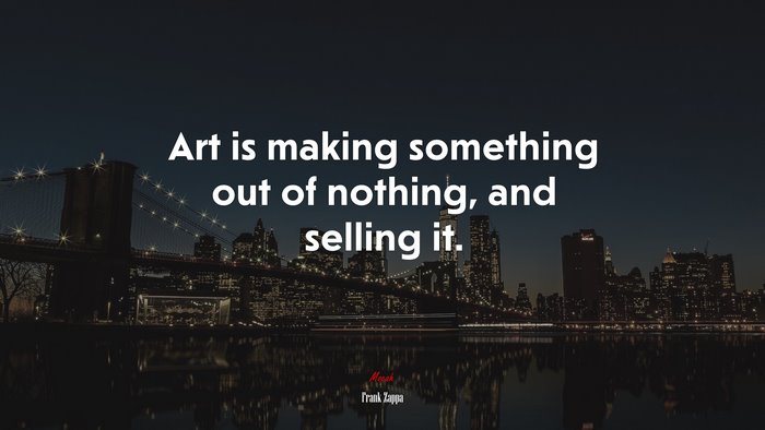 Art is making something out of nothing, and selling it. | Frank Zappa quote