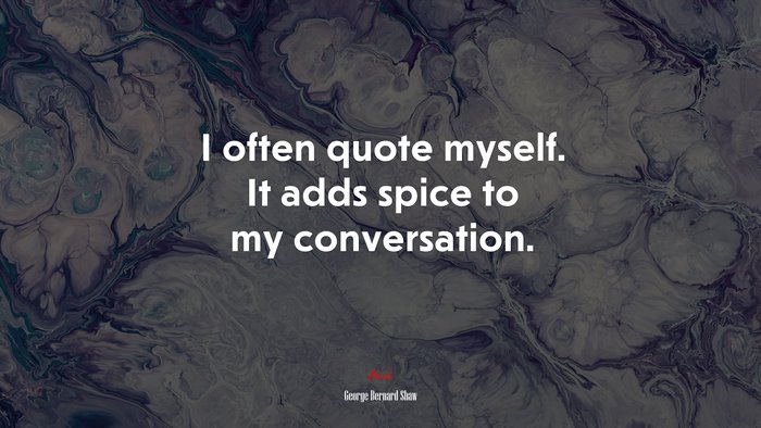 I often quote myself. It adds spice to my conversation. | George Bernard Shaw quote