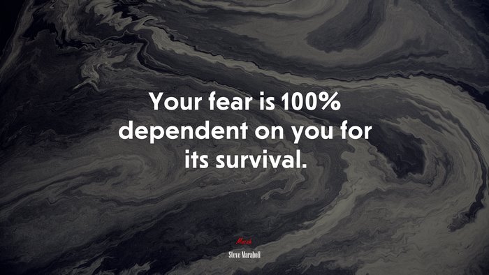 Your fear is 100% dependent on you for its survival. | Steve Maraboli quote