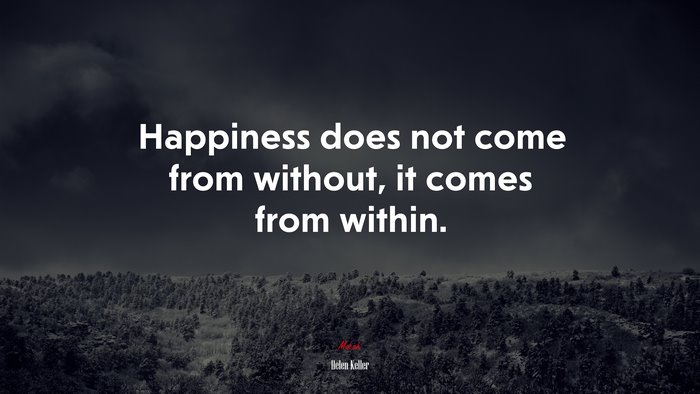 Happiness does not come from without, it comes from within. | Helen Keller quote