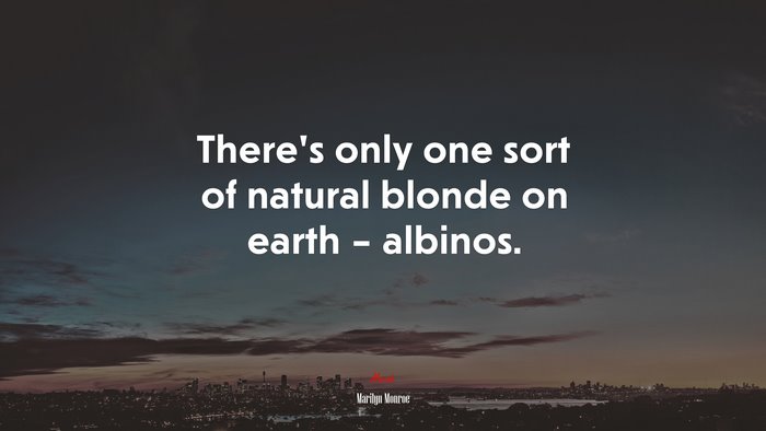 There’s only one sort of natural blonde on earth – albinos. | Marilyn Monroe quote