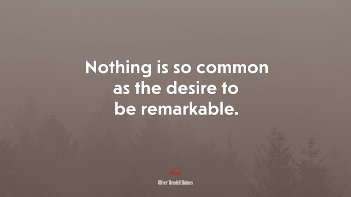 Nothing is so common as the desire to be remarkable. | Oliver Wendell Holmes quote
