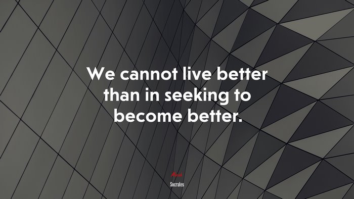 We cannot live better than in seeking to become better. | Socrates quote