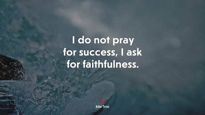 I do not pray for success, I ask for faithfulness. | Mother Teresa quote