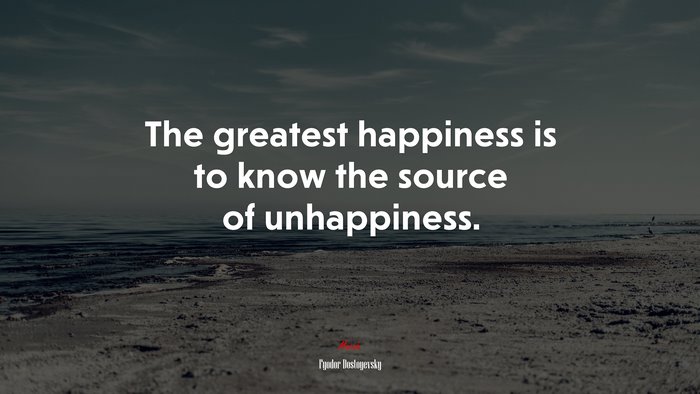 The greatest happiness is to know the source of unhappiness. | Fyodor Dostoyevsky quote