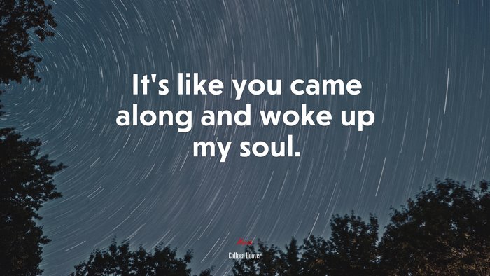 It’s like you came along and woke up my soul. | Colleen Hoover quote