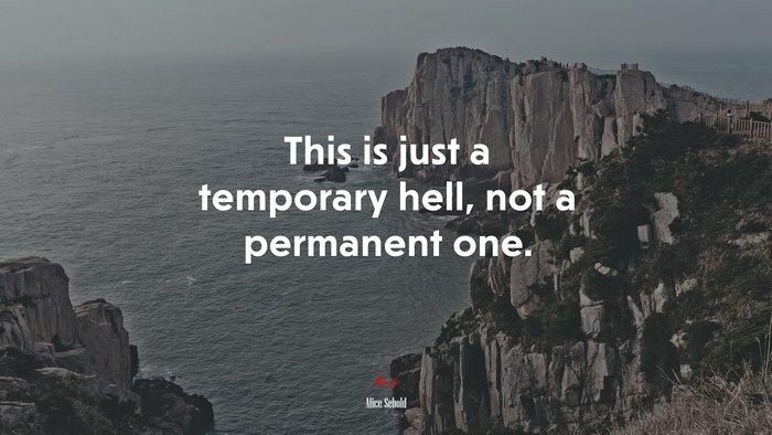This is just a temporary hell, not a permanent one. | Alice Sebold quote