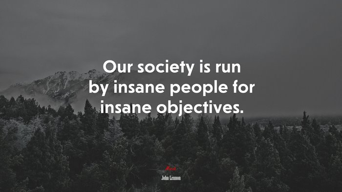 Our society is run by insane people for insane objectives. | John Lennon quote