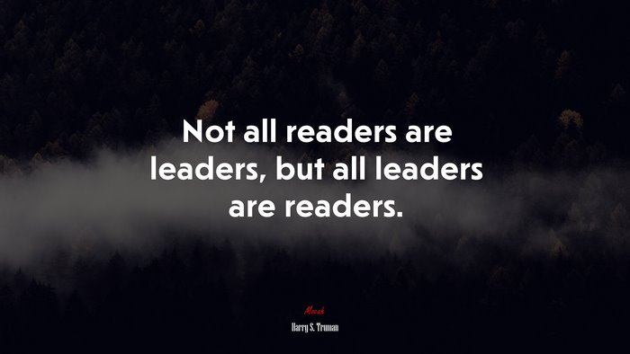 Not all readers are leaders, but all leaders are readers. | Harry S. Truman quote