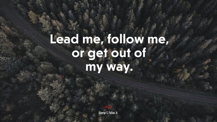 Lead me, follow me, or get out of my way. | George S. Patton Jr. quote