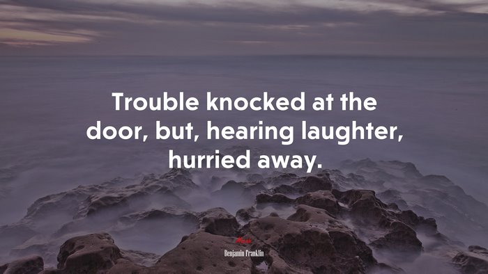 Trouble knocked at the door, but, hearing laughter, hurried away. | Benjamin Franklin quote