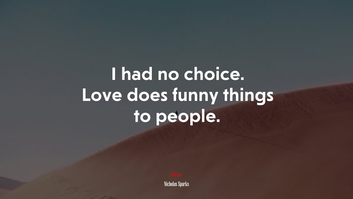 I had no choice. Love does funny things to people. | Nicholas Sparks quote