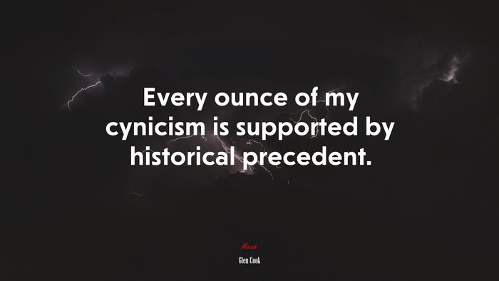 Every ounce of my cynicism is supported by historical precedent. | Glen Cook quote