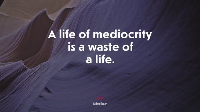 A life of mediocrity is a waste of a life. | Colleen Hoover quote