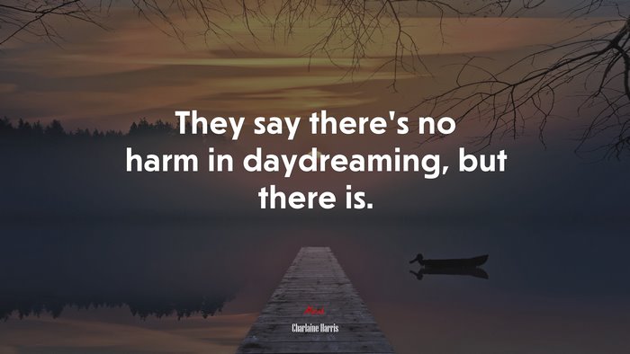 They say there’s no harm in daydreaming, but there is. | Charlaine Harris quote