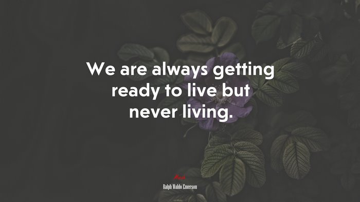 We are always getting ready to live but never living. | Ralph Waldo Emerson quote