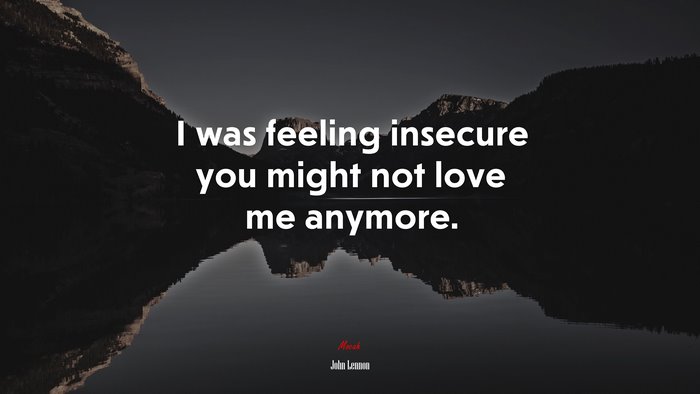 I was feeling insecure you might not love me anymore. | John Lennon quote