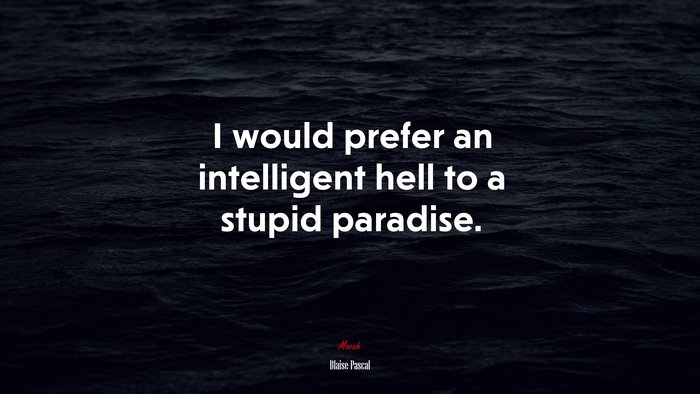 I would prefer an intelligent hell to a stupid paradise. | Blaise Pascal quote