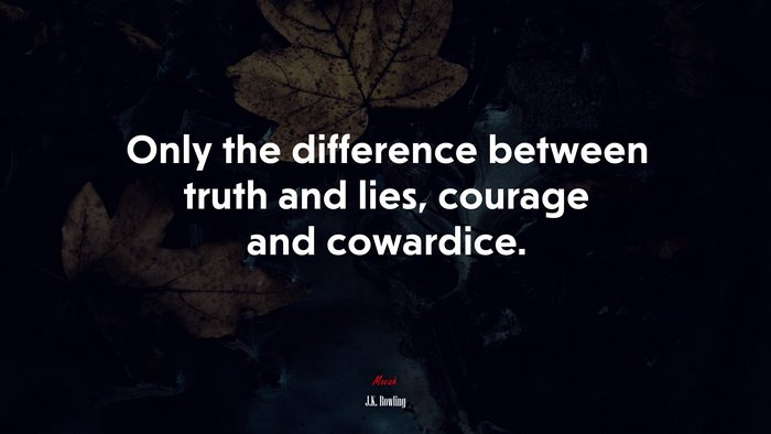 Only the difference between truth and lies, courage and cowardice. | J.K. Rowling quote