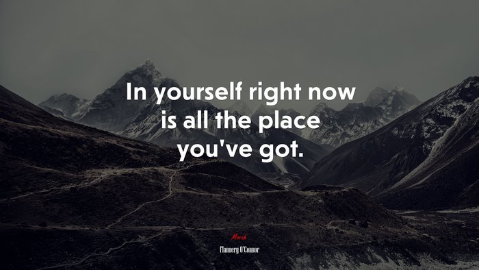 In yourself right now is all the place you’ve got. | Flannery OConnor quote