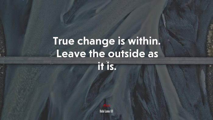 True change is within. Leave the outside as it is. | Dalai Lama XIV quote