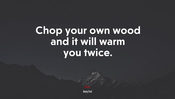 Chop your own wood and it will warm you twice. | Henry Ford quote