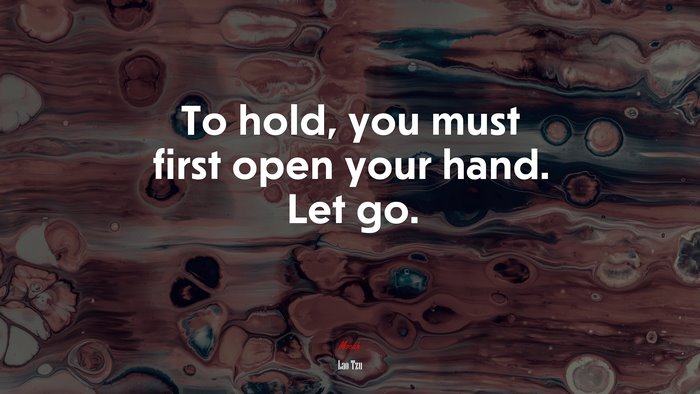 To hold, you must first open your hand. Let go. | Lao Tzu quote