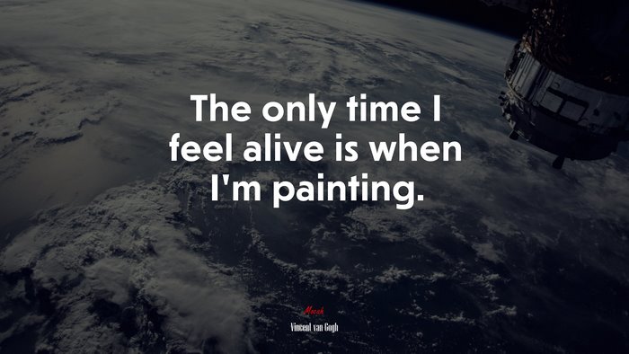 The only time I feel alive is when I’m painting. | Vincent van Gogh quote