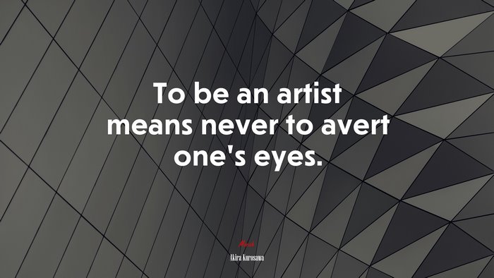 To be an artist means never to avert one’s eyes. | Akira Kurosawa quote