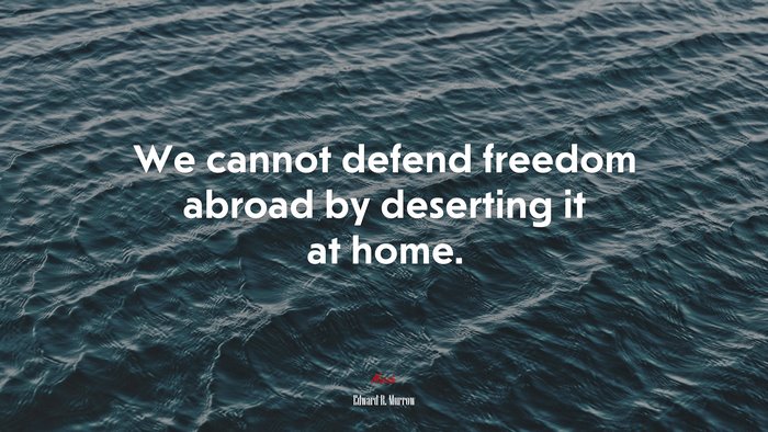 We cannot defend freedom abroad by deserting it at home. | Edward R. Murrow quote
