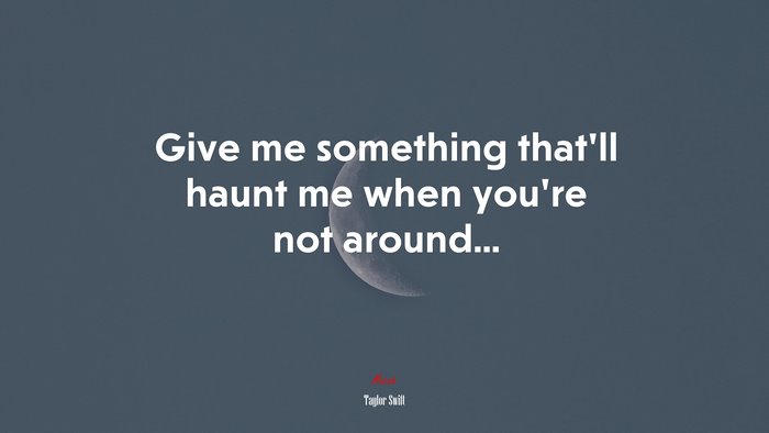 Give me something that’ll haunt me when you’re not around... | Taylor Swift quote