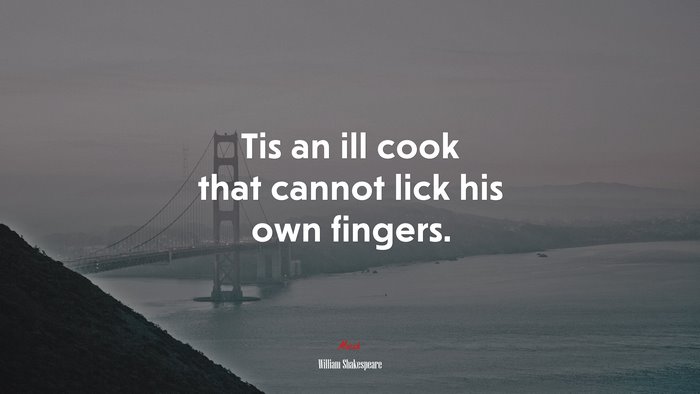 Tis an ill cook that cannot lick his own fingers. | William Shakespeare quote