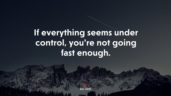 If everything seems under control, you’re not going fast enough. | Mario Andretti quote