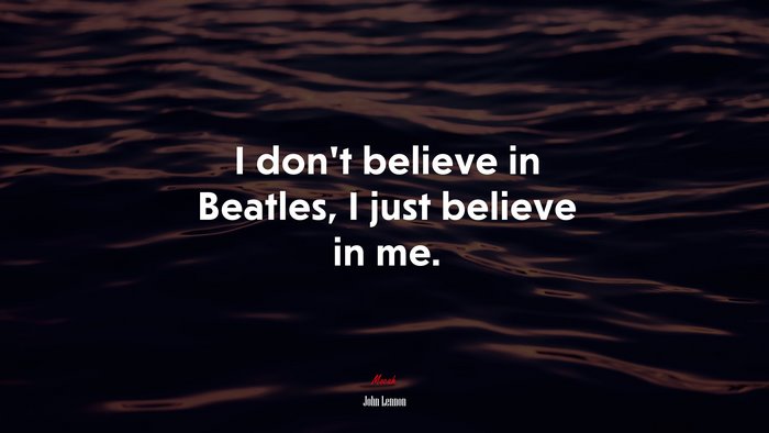 I don’t believe in Beatles, I just believe in me. | John Lennon quote