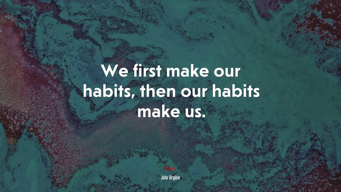 We first make our habits, then our habits make us. | John Dryden quote